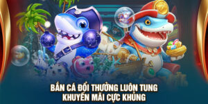 Bắn cá đổi thưởng nền tảng giải trí uy tín 2025